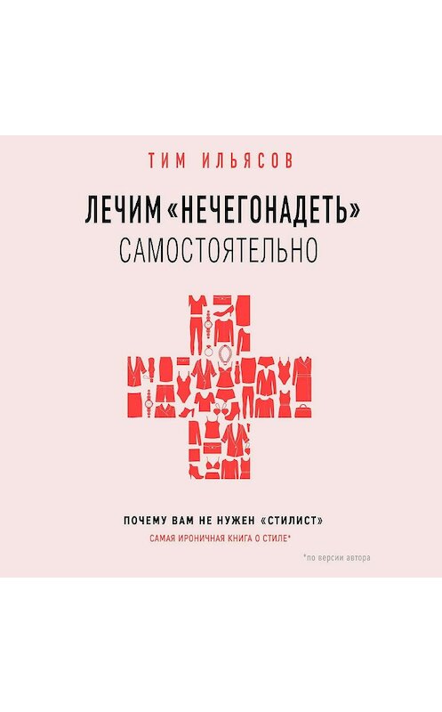 Обложка аудиокниги «Лечим «нечегонадеть» самостоятельно, или Почему вам не нужен «стилист»» автора Тима Ильясова.