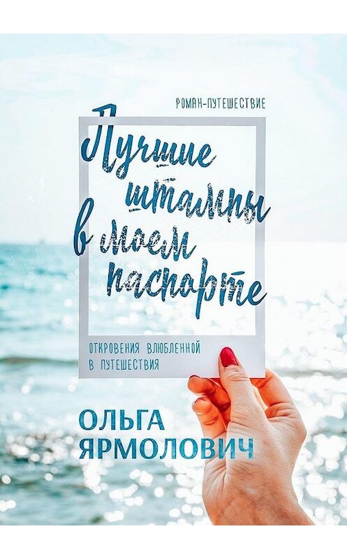 Обложка книги «Лучшие штампы в моем паспорте. Откровения влюбленной в путешествия» автора Ольги Ярмоловича. ISBN 9785005102898.