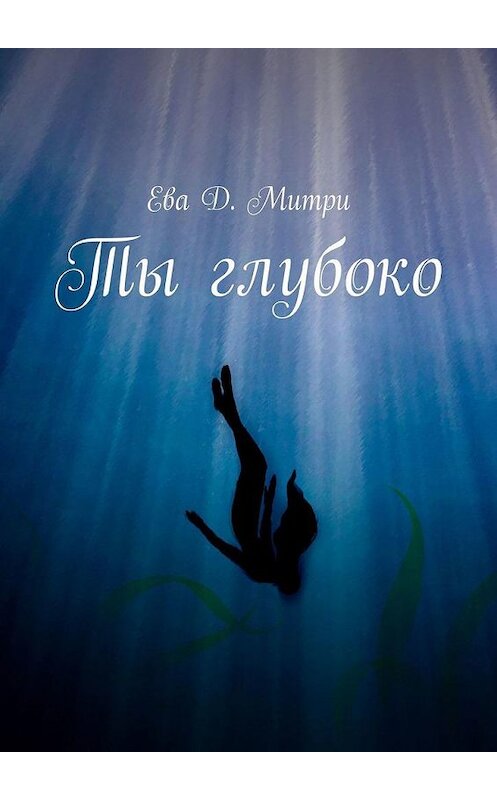 Обложка книги «Ты глубоко» автора Евой Д. Митри. ISBN 9785005114778.