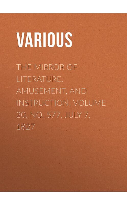 Обложка книги «The Mirror of Literature, Amusement, and Instruction. Volume 20, No. 577, July 7, 1827» автора Various.