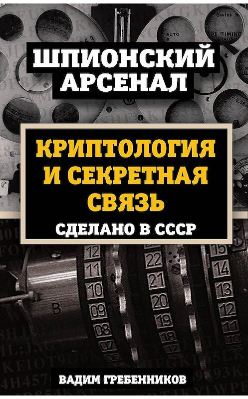 Обложка книги «Криптология и секретная связь. Сделано в СССР» автора Вадима Гребенникова издание 2017 года. ISBN 9785906979797.