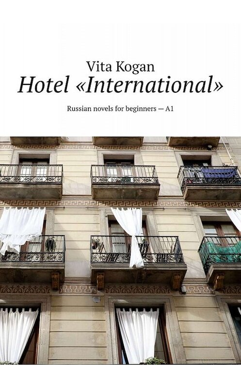 Обложка книги «Hotel «International». Russian novels for beginners – A1» автора Vita Kogan. ISBN 9785449812964.
