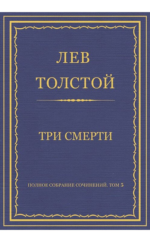 Обложка книги «Полное собрание сочинений. Том 5. Произведения 1856–1859 гг. Три смерти» автора Лева Толстоя.