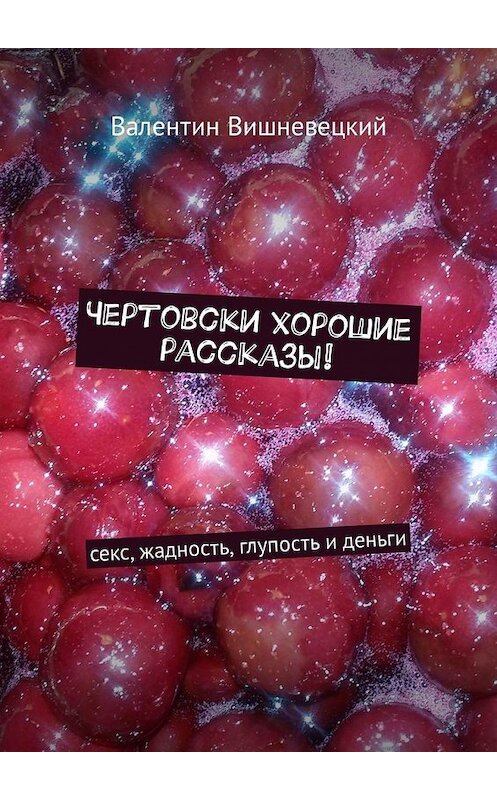 Обложка книги «Чертовски хорошие рассказы! Секс, жадность, глупость и деньги» автора Валентина Вишневецкия. ISBN 9785449339706.