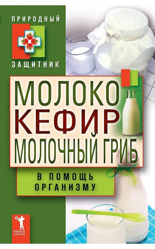 Обложка книги «Молоко, кефир, молочный гриб в помощь организму» автора Неустановленного Автора издание 2011 года. ISBN 9785386038274.