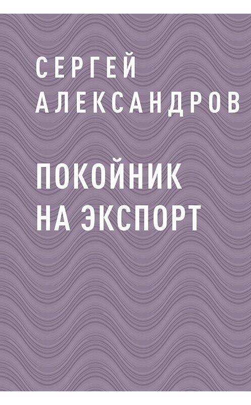 Обложка книги «Покойник на экспорт» автора Сергея Александрова.