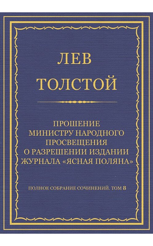 Обложка книги «Полное собрание сочинений. Том 8. Педагогические статьи 1860–1863 гг. Прошение министру народного просвещения о разрешении издания журнала «Ясная Поляна»» автора Лева Толстоя.