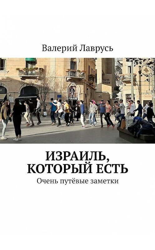 Обложка книги «Израиль, который есть. Очень путёвые заметки» автора Валерия Лавруся. ISBN 9785005101174.