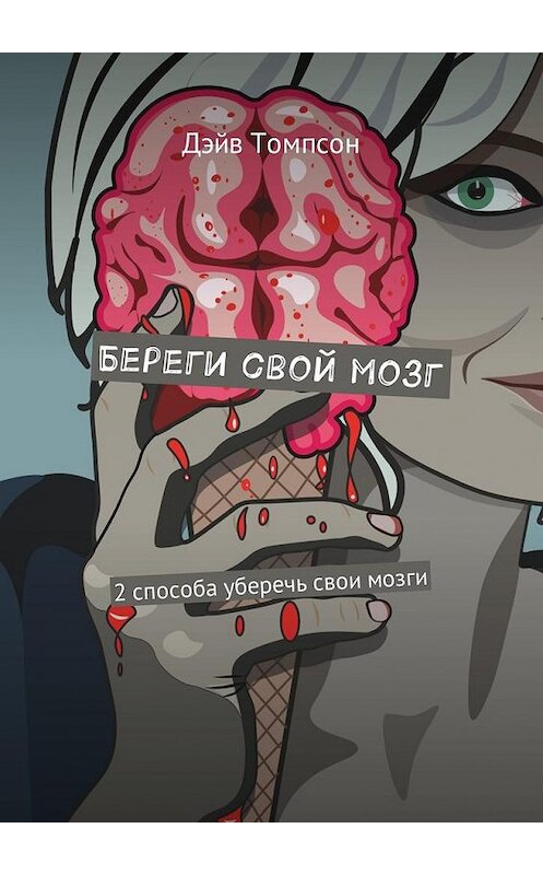 Обложка книги «Береги свой мозг. 2 способа уберечь свои мозги» автора Дэйва Томпсона. ISBN 9785449000446.