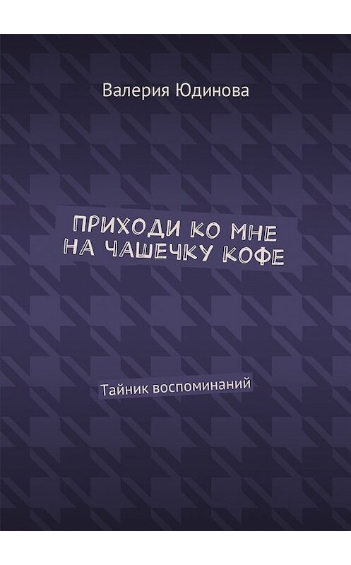 Обложка книги «Приходи ко мне на чашечку кофе. Тайник воспоминаний» автора Валерии Юдиновы. ISBN 9785449009975.