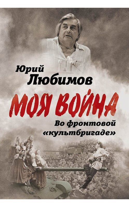 Обложка книги «Во фронтовой «культбригаде»» автора Юрия Любимова издание 2019 года. ISBN 9785907120396.