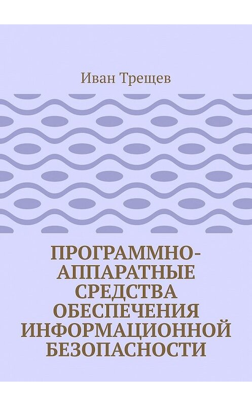 Обложка книги «Программно-аппаратные средства обеспечения информационной безопасности. Для студентов» автора Ивана Трещева. ISBN 9785449607645.