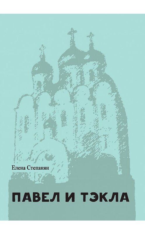 Обложка книги «Павел и Тэкла» автора Елены Степанян издание 2016 года. ISBN 9785421203841.