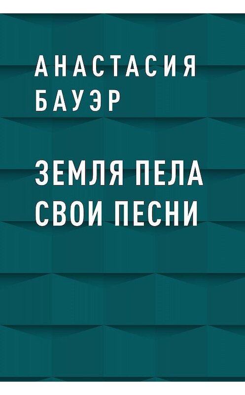 Обложка книги «Земля пела свои песни» автора Анастасии Бауэра.