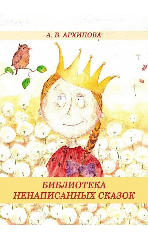 Обложка книги «Библиотека ненаписанных сказок» автора А. Архиповы. ISBN 9785005163103.