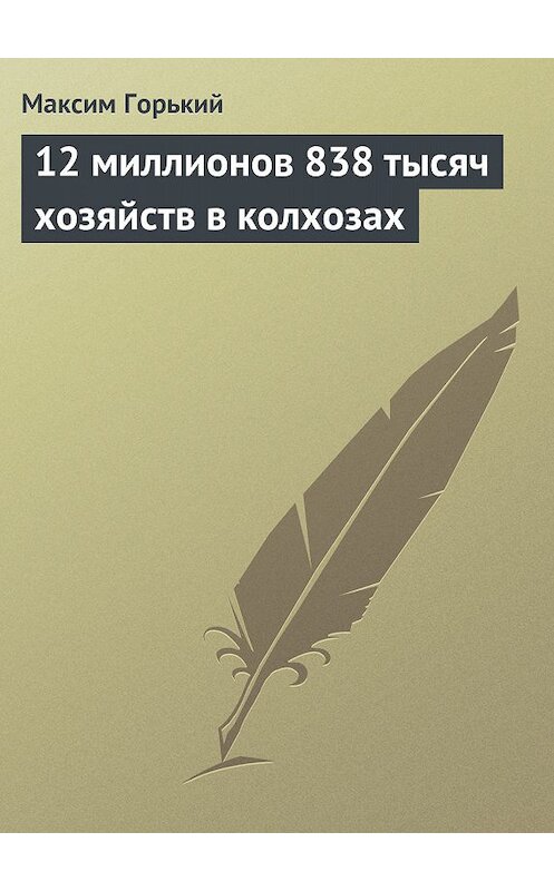 Обложка книги «12 миллионов 838 тысяч хозяйств в колхозах» автора Максима Горькия.