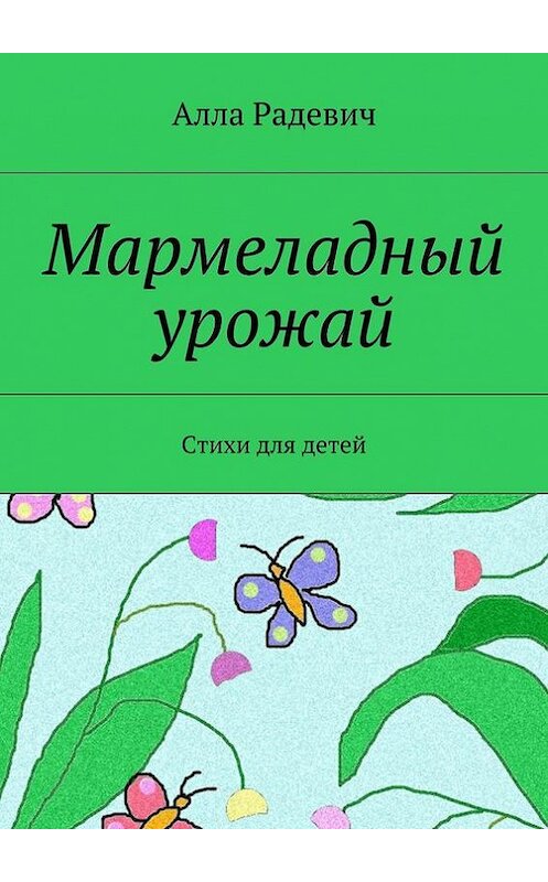 Обложка книги «Мармеладный урожай. Стихи для детей» автора Аллы Радевича. ISBN 9785447408718.