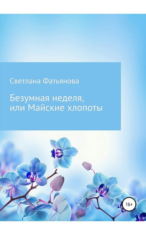 Обложка книги «Безумная неделя, или Майские хлопоты» автора Светланы Фатьяновы издание 2019 года.