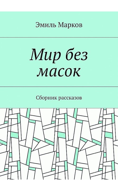 Обложка книги «Мир без масок. Сборник рассказов» автора Эмиля Маркова. ISBN 9785449039231.