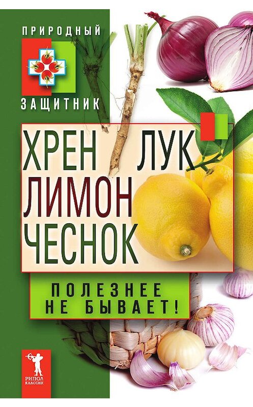Обложка книги «Хрен, лимон, лук, чеснок. Полезнее не бывает!» автора Неустановленного Автора издание 2011 года. ISBN 9785386033804.