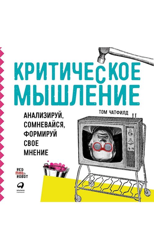 Обложка аудиокниги «Критическое мышление. Анализируй, сомневайся, формируй свое мнение» автора Тома Чатфилда. ISBN 9785961420920.