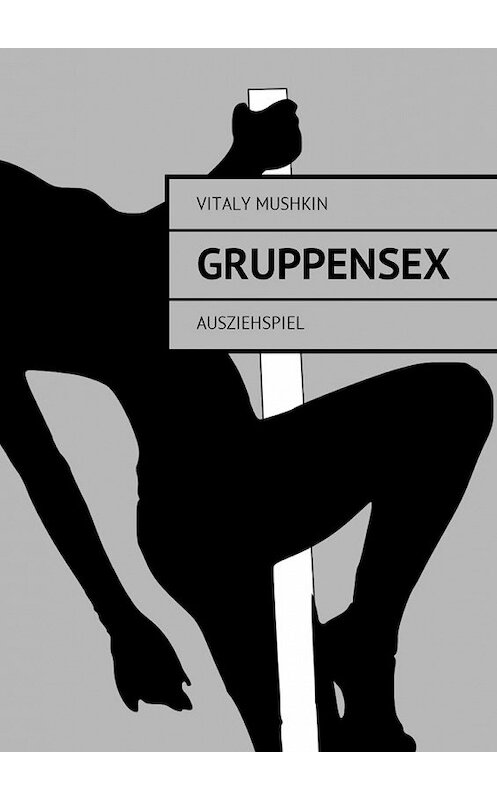 Обложка книги «Gruppensex. Ausziehspiel» автора Виталия Мушкина. ISBN 9785448598708.