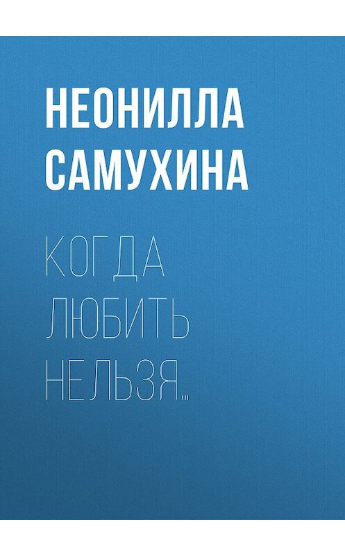 Обложка книги «Когда любить нельзя…» автора Неониллы Самухины издание 2008 года.