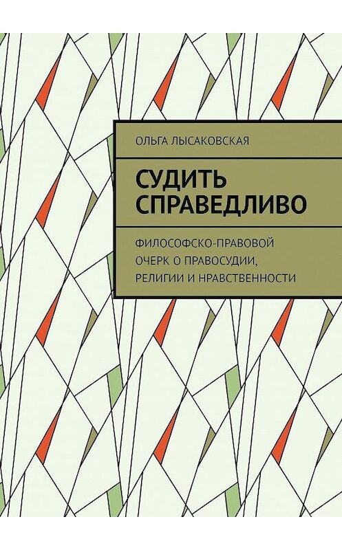 Обложка книги «Судить справедливо. Философско-правовой очерк о правосудии, религии и нравственности» автора Ольги Лысаковская. ISBN 9785449090263.