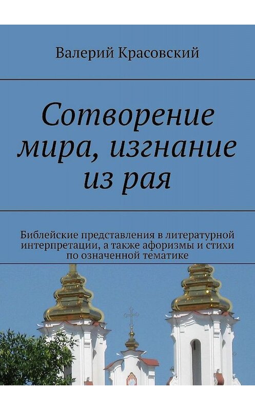 Обложка книги «Сотворение мира, изгнание из рая. Библейские представления в литературной интерпретации, а также афоризмы и стихи по означенной тематике» автора Валерия Красовския. ISBN 9785448361678.