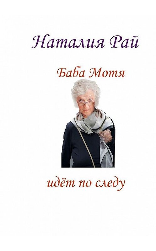 Обложка книги «Баба Мотя идёт по следу. Сборник рассказов» автора Наталии Рая. ISBN 9785449897725.