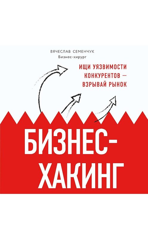 Обложка аудиокниги «Бизнес-хакинг. Ищи уязвимости конкурентов – взрывай рынок» автора Вячеслава Семенчука.