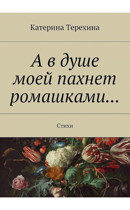 Обложка книги «А в душе моей пахнет ромашками… Стихи» автора Катериной Терехины. ISBN 9785448505584.