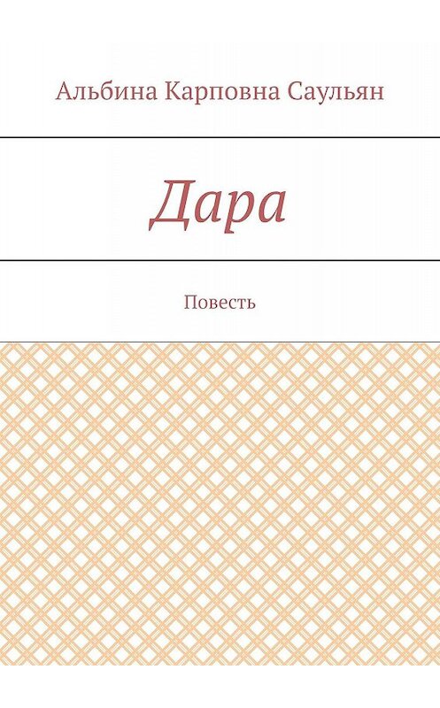 Обложка книги «Дара. Повесть» автора Альбиной Саульян. ISBN 9785448569760.