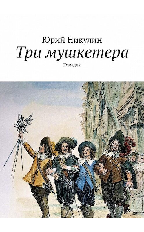 Обложка книги «Три мушкетера. Комедия» автора Юрия Никулина. ISBN 9785448304781.