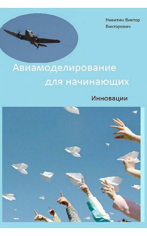 Обложка книги «Авиамоделирование для начинающих. Инновации» автора Виктора Никитина издание 2017 года.