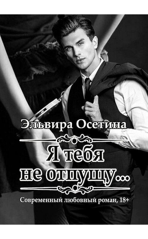 Обложка книги «Я тебя не отпущу…» автора Эльвиры Осетины. ISBN 9785449600776.