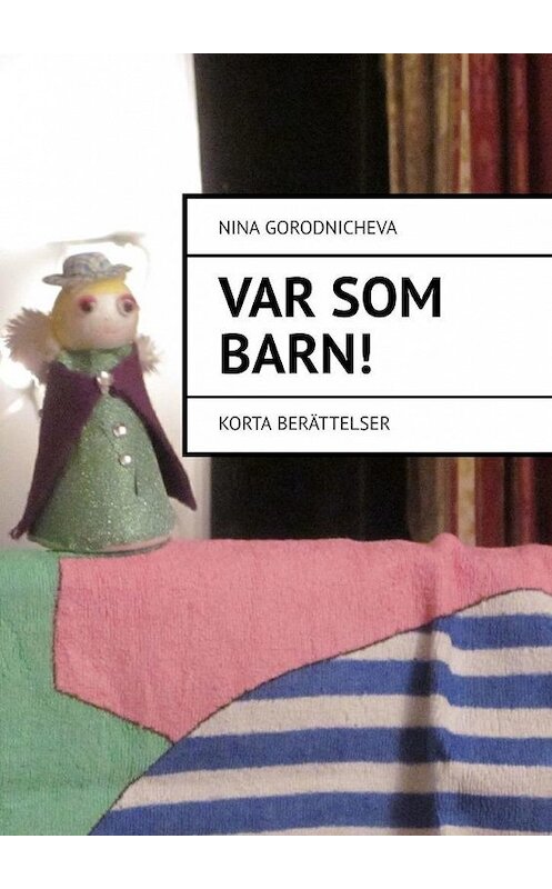 Обложка книги «VAR SOM ВARN! Korta berättelser» автора Nina Gorodnicheva. ISBN 9785449304315.