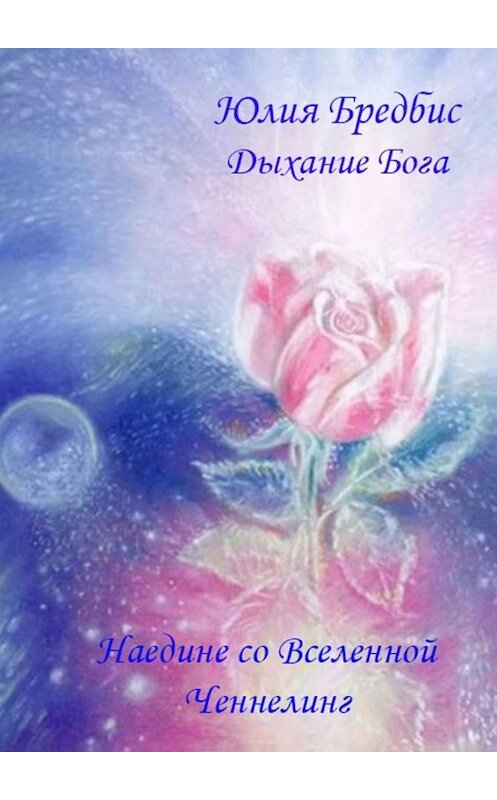Обложка книги «Дыхание Бога. Наедине со Вселенной & ченнелинг» автора Юлии Бредбиса. ISBN 9785449607904.