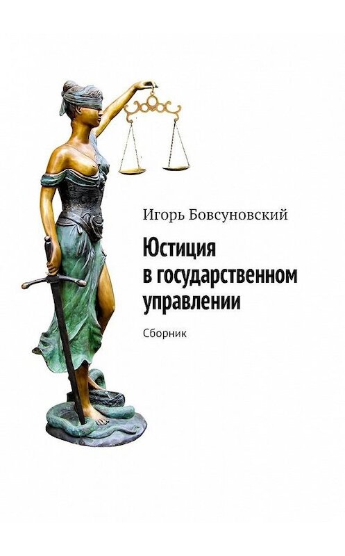 Обложка книги «Юстиция в государственном управлении. Сборник» автора Игоря Бовсуновския. ISBN 9785449810311.