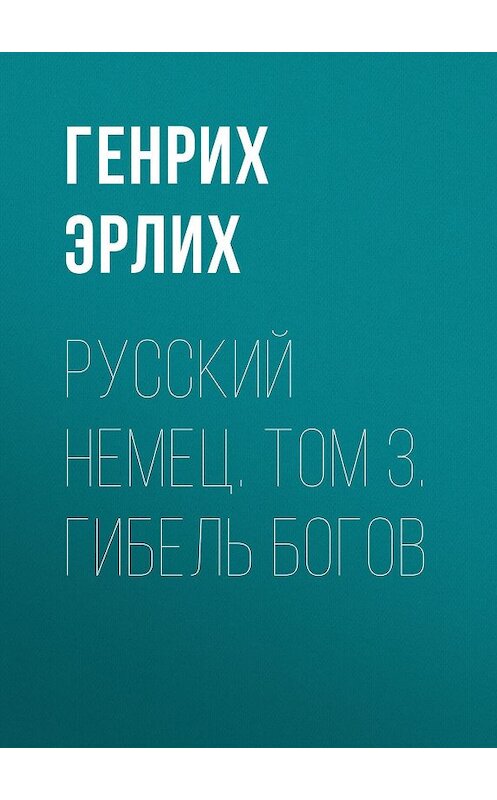 Обложка книги «Русский немец. Том 3. Гибель богов» автора Генрих Эрлиха. ISBN 9785995501534.