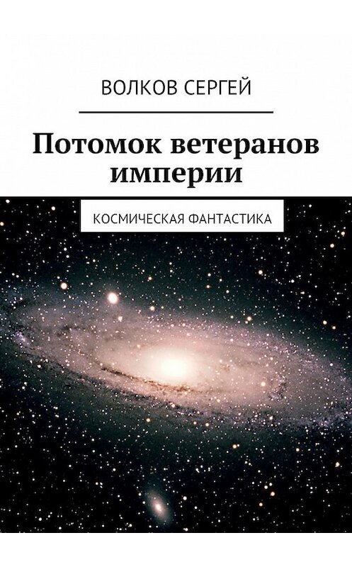 Обложка книги «Потомок ветеранов империи. Космическая фантастика» автора Сергея Волкова. ISBN 9785448567049.