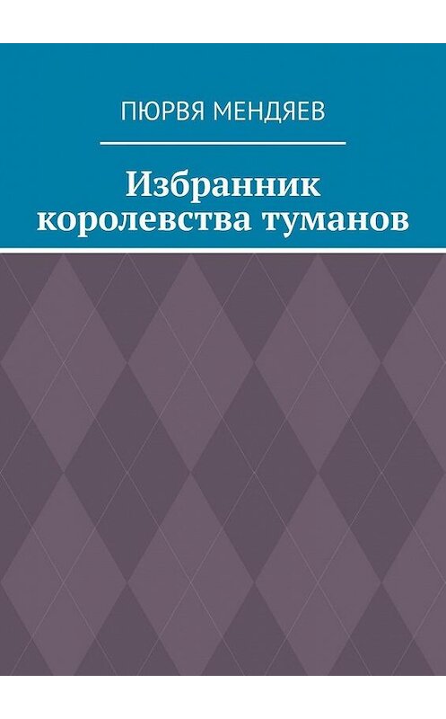 Обложка книги «Избранник королевства туманов» автора Пюрви Мендяева. ISBN 9785449899699.
