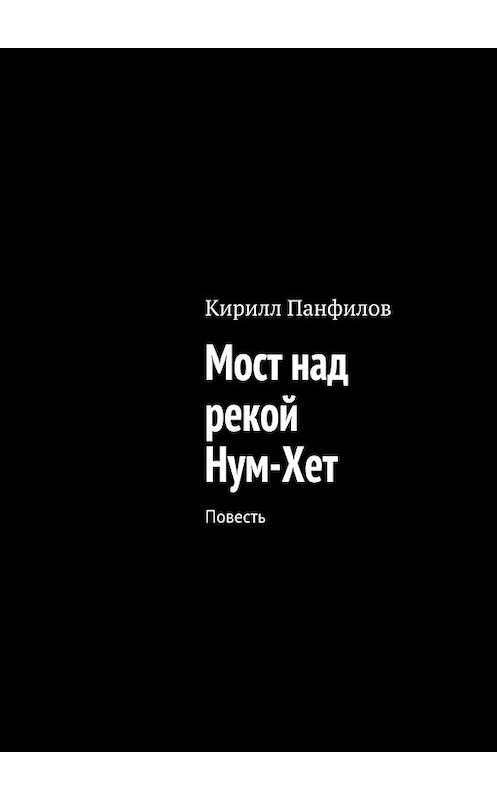 Обложка книги «Мост над рекой Нум-Хет. Повесть» автора Кирилла Панфилова. ISBN 9785448560255.