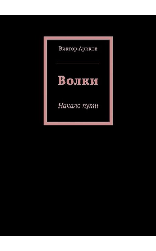 Обложка книги «Волки. Начало пути» автора Виктора Арикова. ISBN 9785448300417.