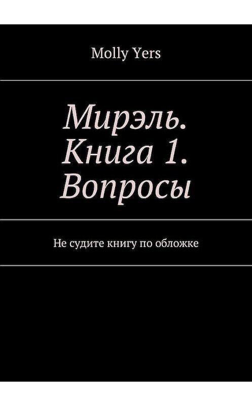 Обложка книги «Мирэль. Книга 1. Вопросы. Не судите книгу по обложке» автора Molly Yers. ISBN 9785448387203.