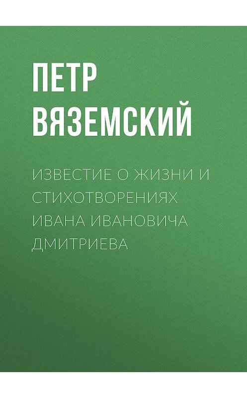 Обложка книги «Известие о жизни и стихотворениях Ивана Ивановича Дмитриева» автора Петра Вяземския.