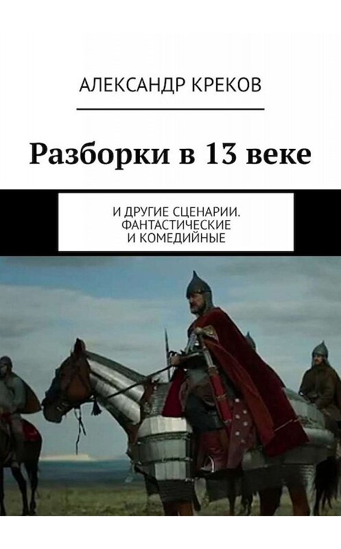 Обложка книги «Разборки в 13 веке. И другие сценарии. Фантастические и комедийные» автора Александра Крекова. ISBN 9785005012852.