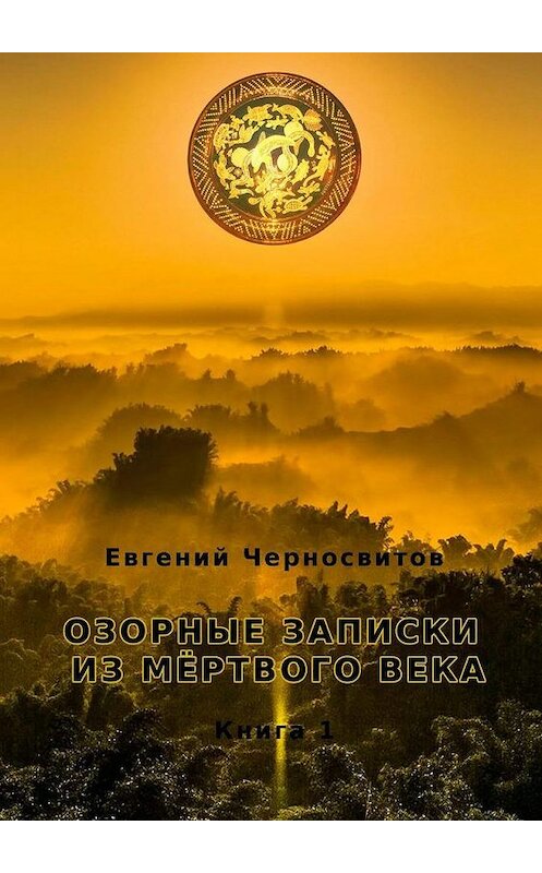 Обложка книги «Озорные записки из мертвого века. Книга 1» автора Евгеного Черносвитова. ISBN 9785449316691.