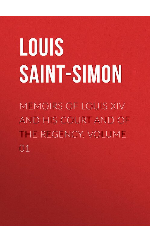 Обложка книги «Memoirs of Louis XIV and His Court and of the Regency. Volume 01» автора Louis Saint-Simon.