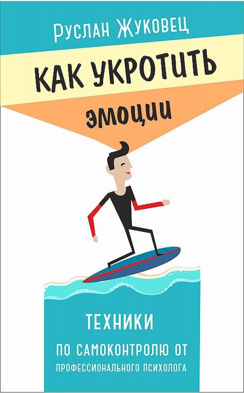 Обложка книги «Как укротить эмоции. Техники по самоконтролю от профессионального психолога» автора Руслана Жуковеца издание 2015 года. ISBN 9785957328827.